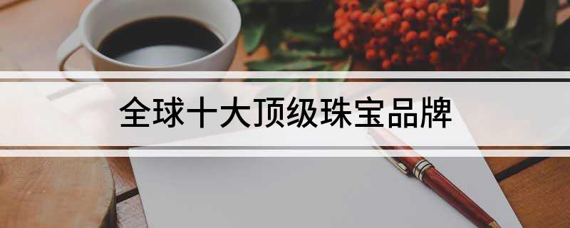 江南体育官方网站全球十大顶级珠宝品牌(图1)